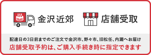 金沢近郊・店舗受取 配達日の3日前までのご注文で金沢市、野々市、旧松任、内灘へお届け